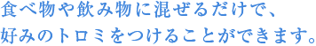 食べ物や飲み物に混ぜるだけで、好みのトロミをつけることができます。