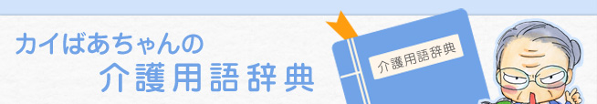 介護用語辞典 介護によく出てくる、用語を詳しく説明します